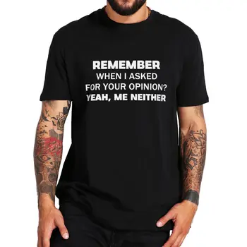 Помниш ли, когато аз исках и вашето мнение, Да, аз нито Тениска, Забавна Саркастическая шега, Тениска, 100% памук, Размер на ЕС, Ежедневни Тениски